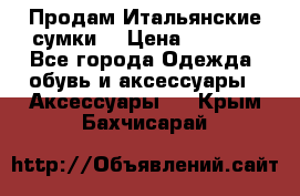 Продам Итальянские сумки. › Цена ­ 3 000 - Все города Одежда, обувь и аксессуары » Аксессуары   . Крым,Бахчисарай